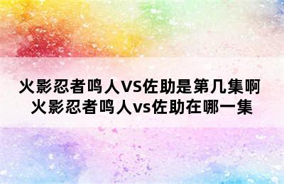 火影忍者鸣人VS佐助是第几集啊 火影忍者鸣人vs佐助在哪一集